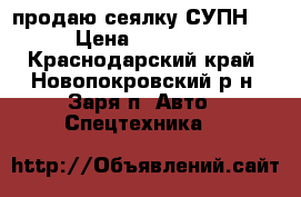 продаю сеялку СУПН-8 › Цена ­ 42 000 - Краснодарский край, Новопокровский р-н, Заря п. Авто » Спецтехника   
